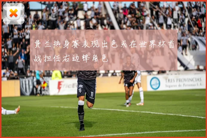 费兰热身赛表现出色或在世界杯首战担任右边锋角色