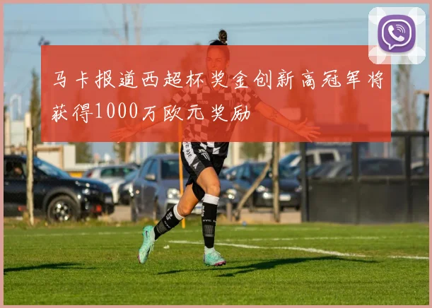 马卡报道西超杯奖金创新高冠军将获得1000万欧元奖励
