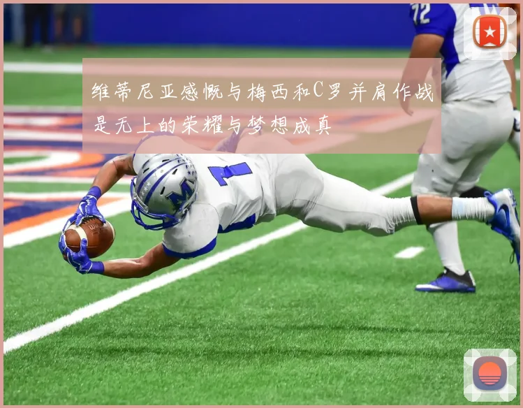维蒂尼亚感慨与梅西和C罗并肩作战是无上的荣耀与梦想成真