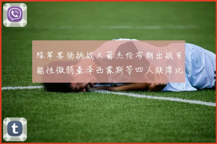 绿军客场挑战火箭杰伦布朗出战可能性微弱豪泽西蒙斯等四人缺席比赛