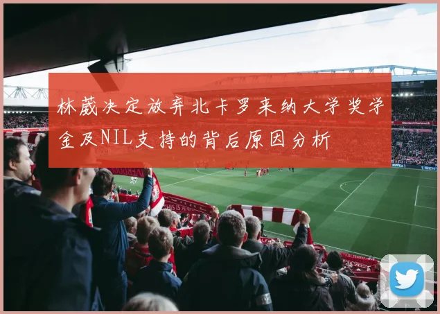 林葳决定放弃北卡罗来纳大学奖学金及NIL支持的背后原因分析