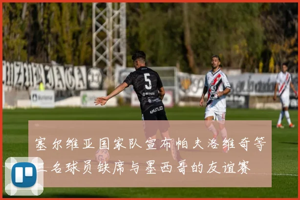 塞尔维亚国家队宣布帕夫洛维奇等三名球员缺席与墨西哥的友谊赛