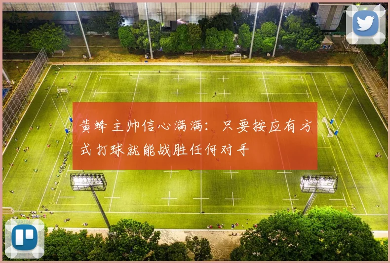 黄蜂主帅信心满满：只要按应有方式打球就能战胜任何对手
