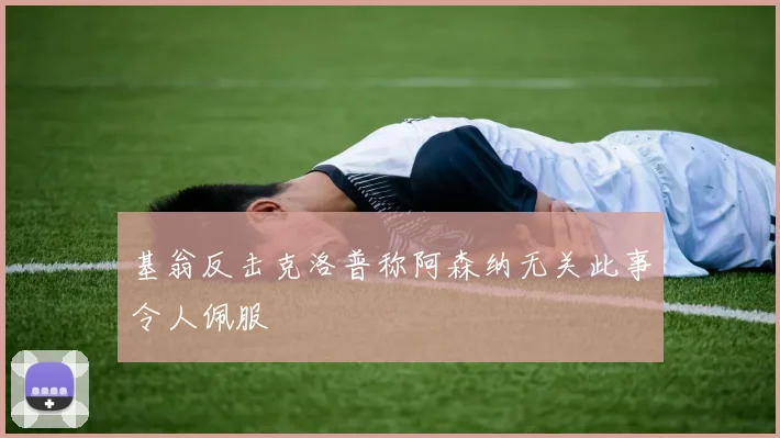 基翁反击克洛普称阿森纳无关此事令人佩服
