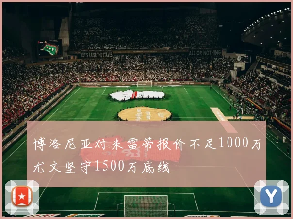 博洛尼亚对米雷蒂报价不足1000万尤文坚守1500万底线