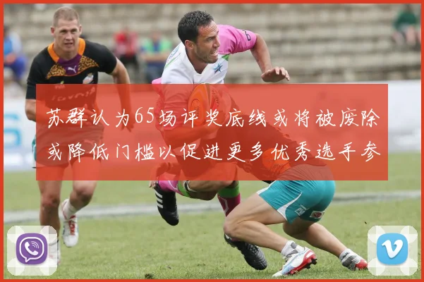 苏群认为65场评奖底线或将被废除或降低门槛以促进更多优秀选手参与